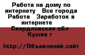 Работа на дому по интернету - Все города Работа » Заработок в интернете   . Свердловская обл.,Кушва г.